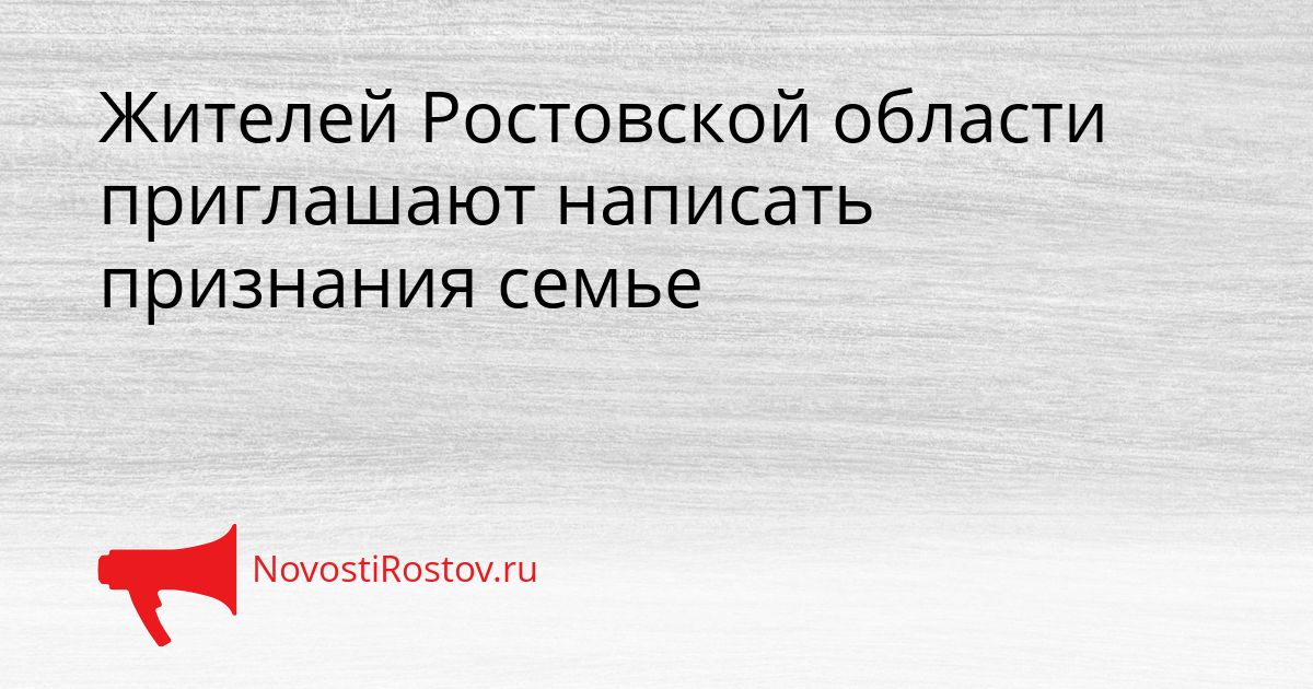 Жителей Ростовской области приглашают написать признания семье Сгенерировано
