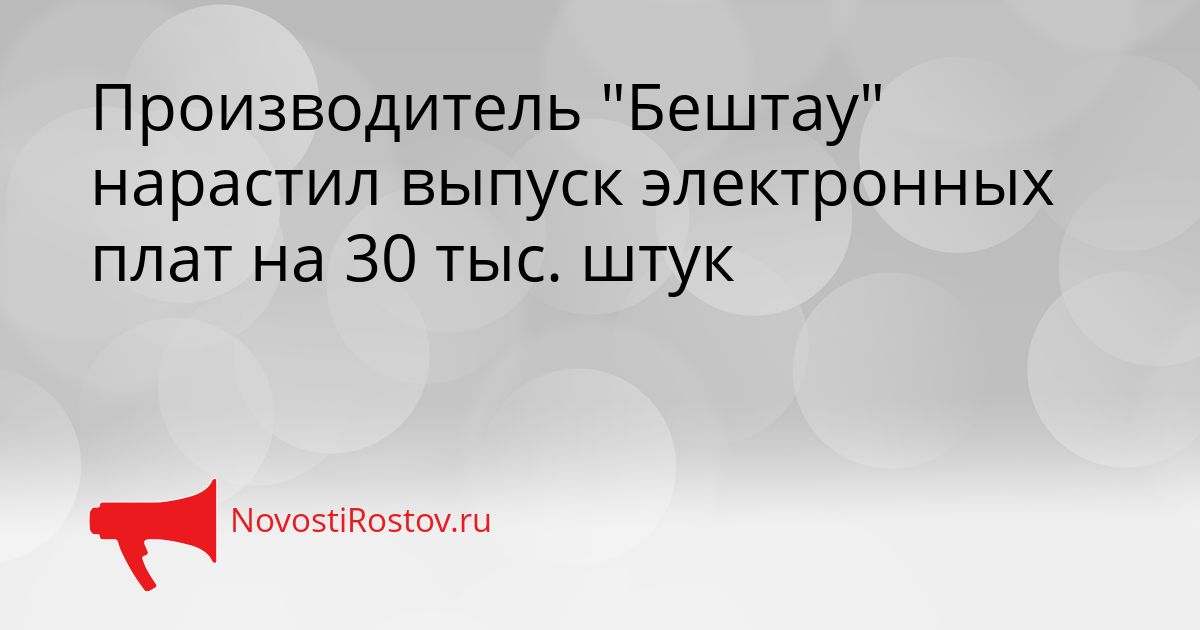 Производитель &quotБештау&quot нарастил выпуск электронных плат на 30 тыс. штук Сгенерировано