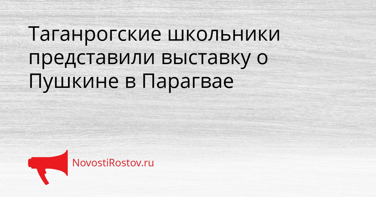 Таганрогские школьники представили выставку о Пушкине в Парагвае Сгенерировано