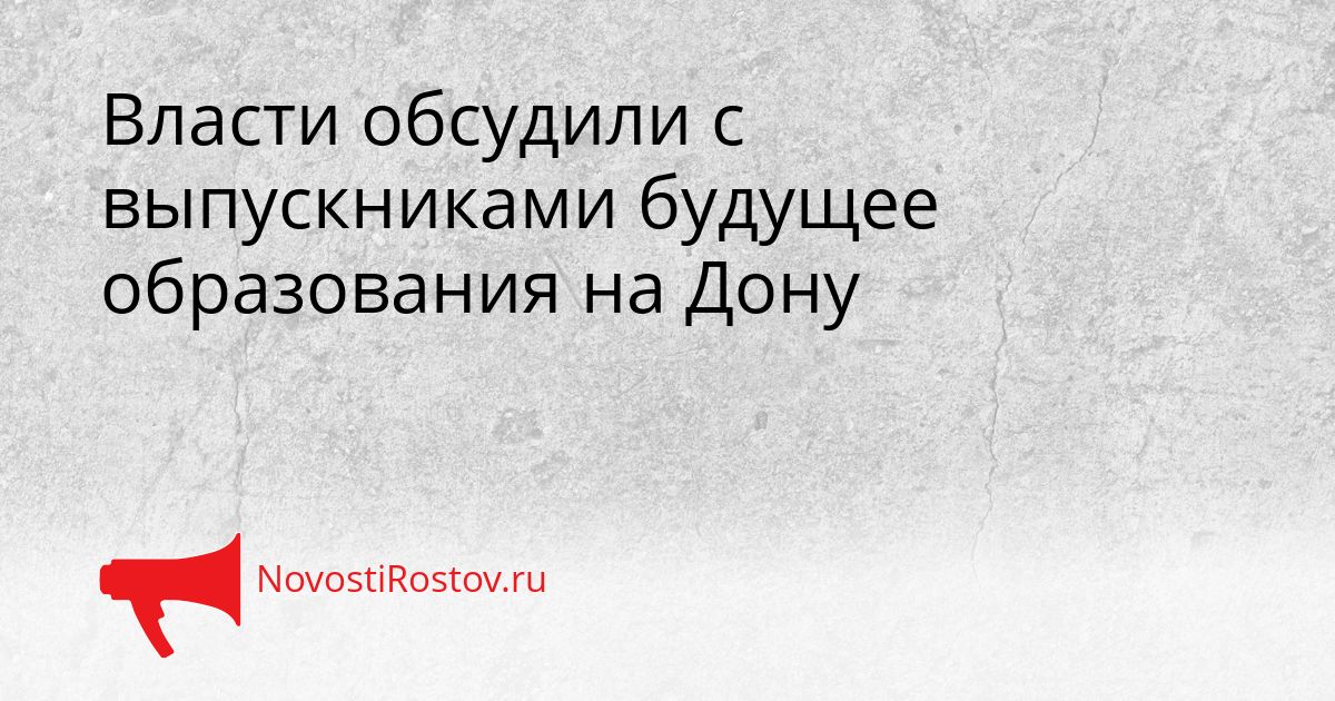 Власти обсудили с выпускниками будущее образования на Дону Сгенерировано