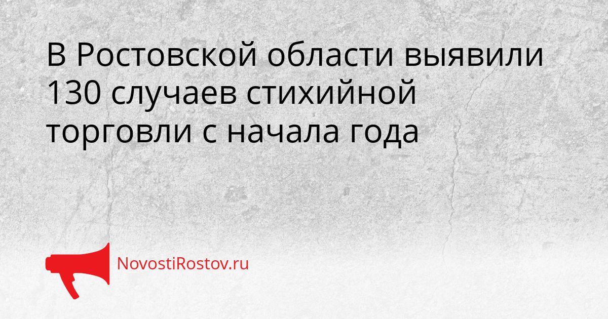 В Ростовской области выявили 130 случаев стихийной торговли с начала года Сгенерировано