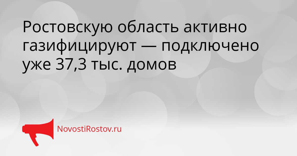 Ростовскую область активно газифицируют — подключено уже 37,3 тыс. домов Сгенерировано