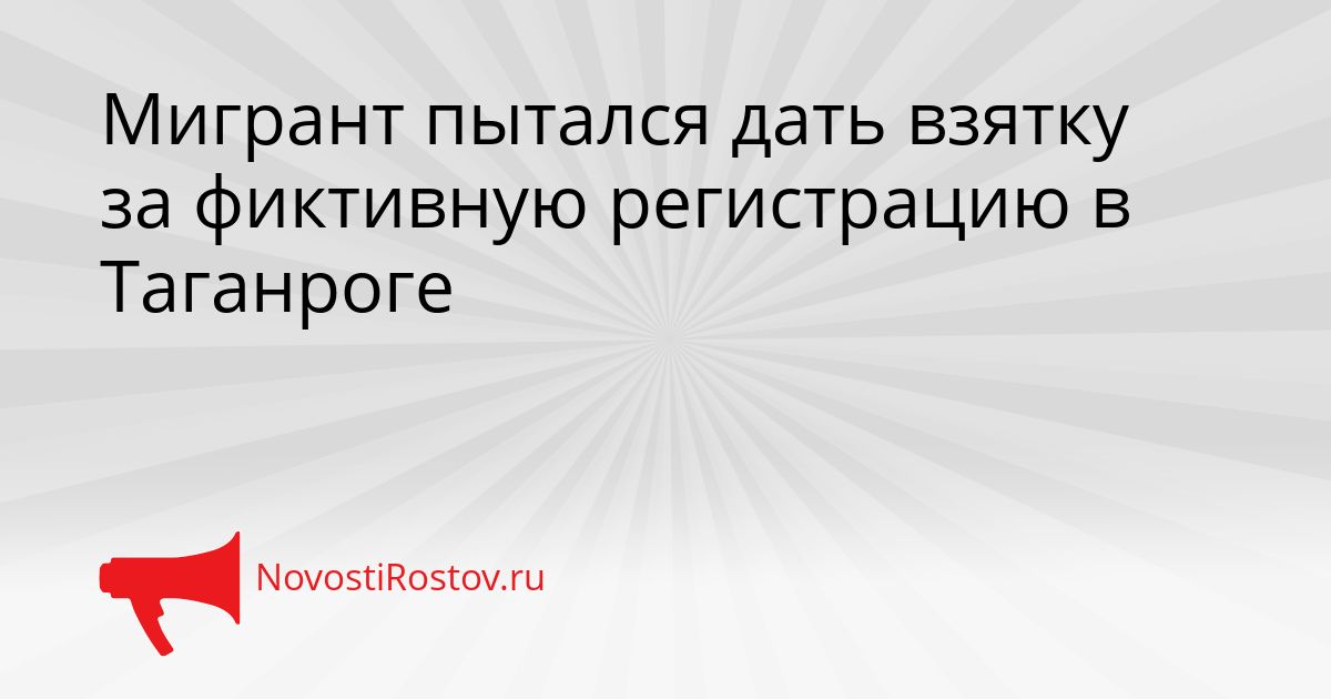Мигрант пытался дать взятку за фиктивную регистрацию в Таганроге Сгенерировано