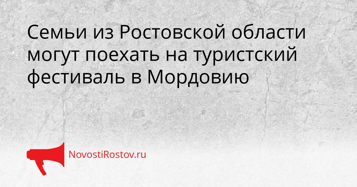 Семьи из Ростовской области могут поехать на туристский фестиваль в Мордовию Сгенерировано