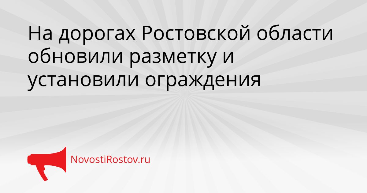 На дорогах Ростовской области обновили разметку и установили ограждения Сгенерировано