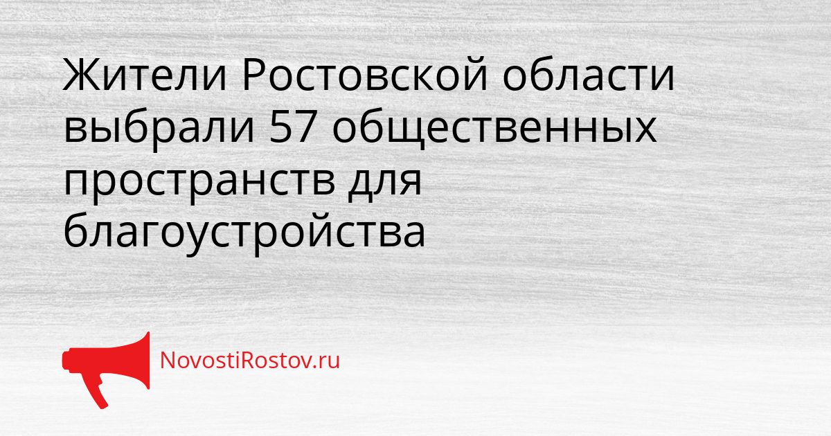 Жители Ростовской области выбрали 57 общественных пространств для благоустройства Сгенерировано