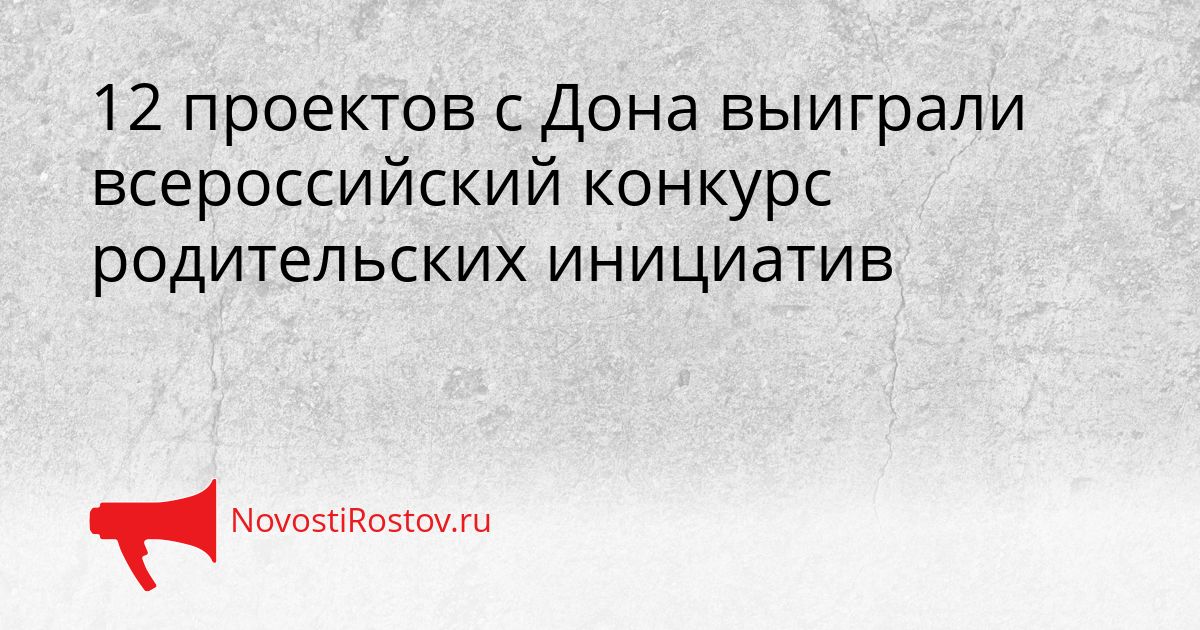 12 проектов с Дона выиграли всероссийский конкурс родительских инициатив Сгенерировано