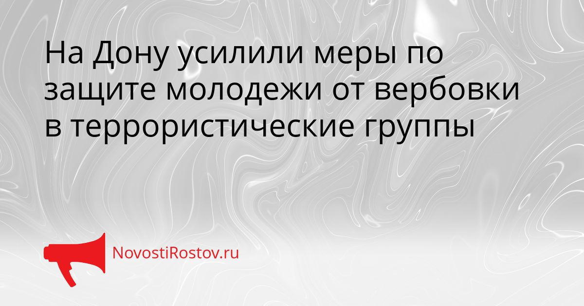 На Дону усилили меры по защите молодежи от вербовки в террористические группы Сгенерировано