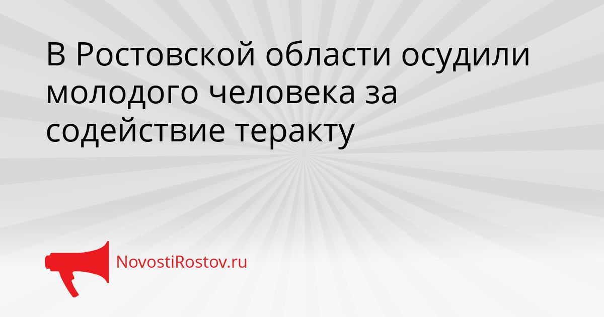В Ростовской области осудили молодого человека за содействие теракту Сгенерировано