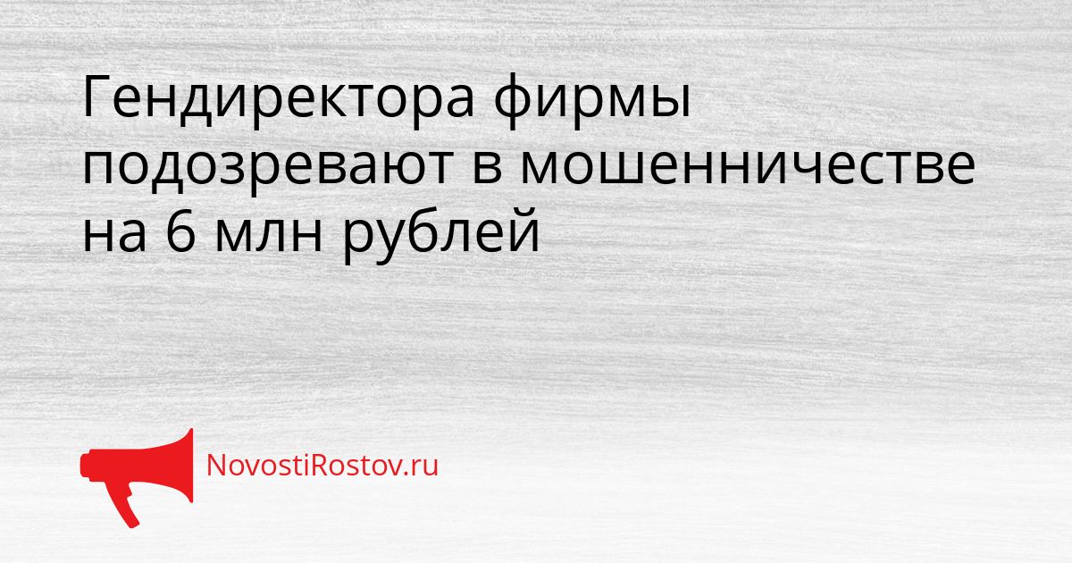 Гендиректора фирмы подозревают в мошенничестве на 6 млн рублей Сгенерировано