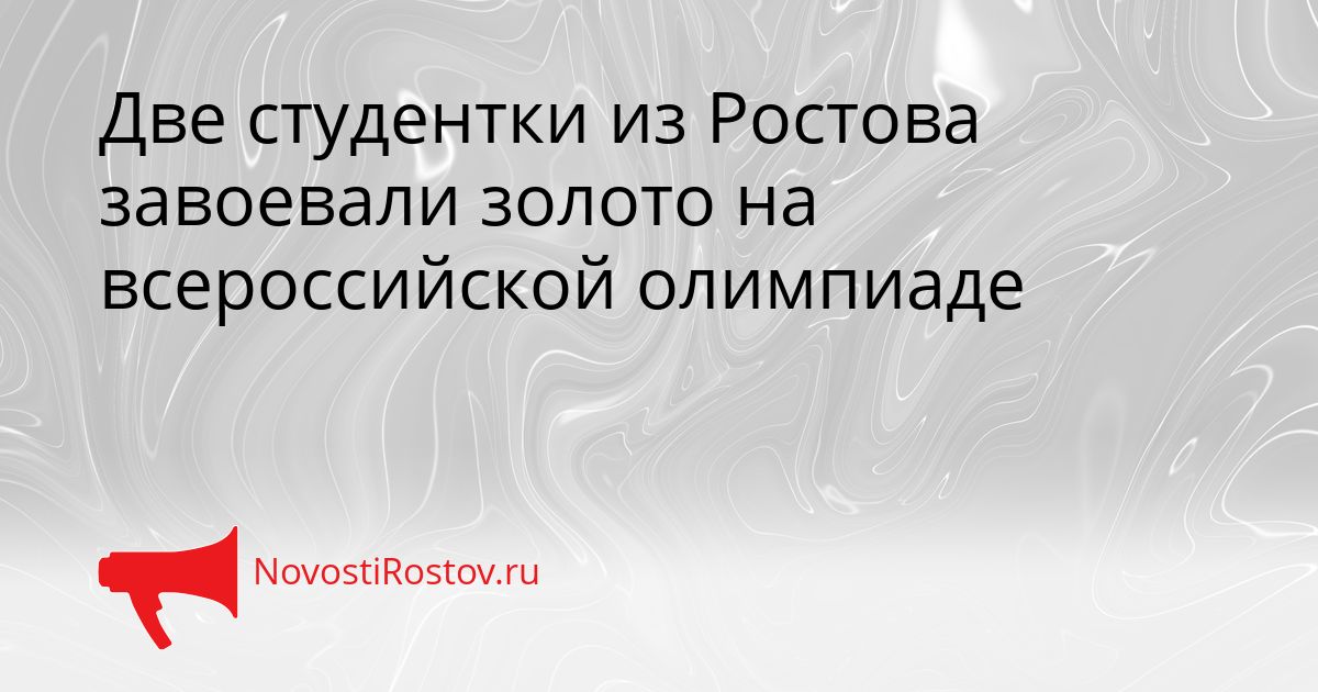 Две студентки из Ростова завоевали золото на всероссийской олимпиаде Сгенерировано