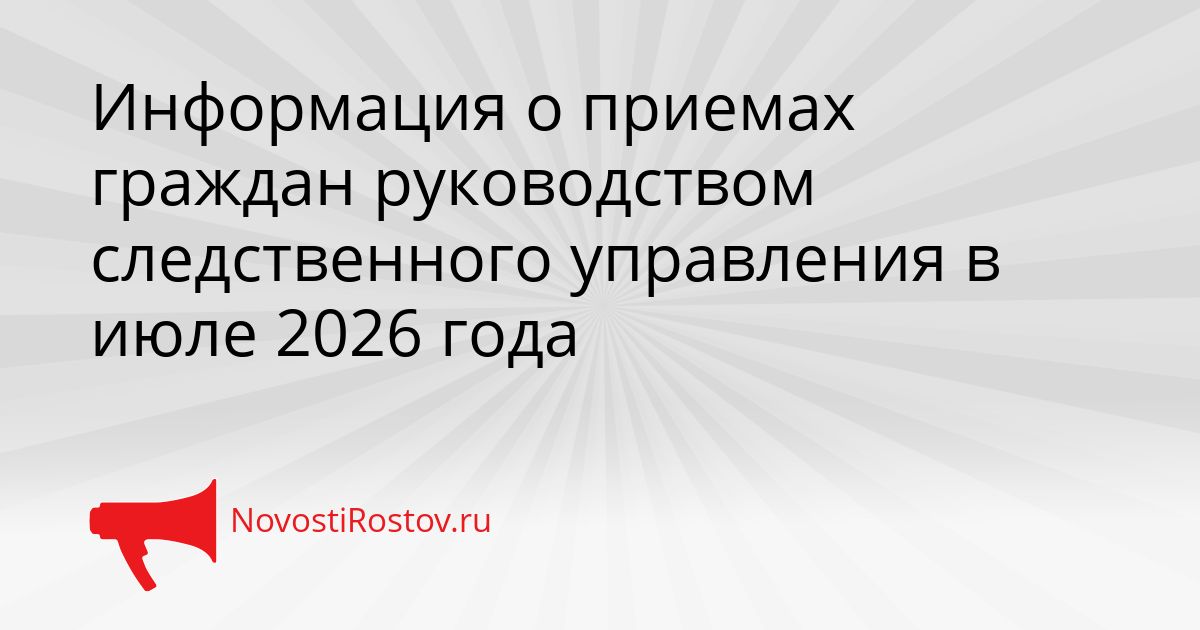 Информация о приемах граждан руководством следственного управления в июле 2026 года Сгенерировано
