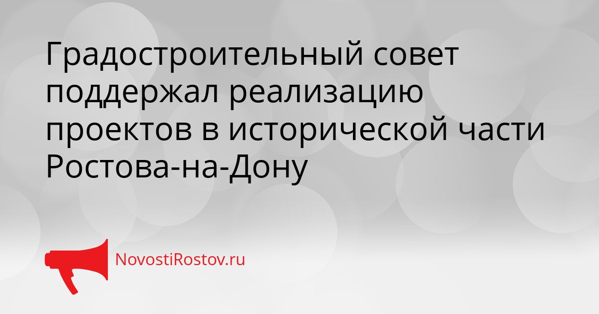Градостроительный совет поддержал реализацию проектов в исторической части Ростова-на-Дону Сгенерировано