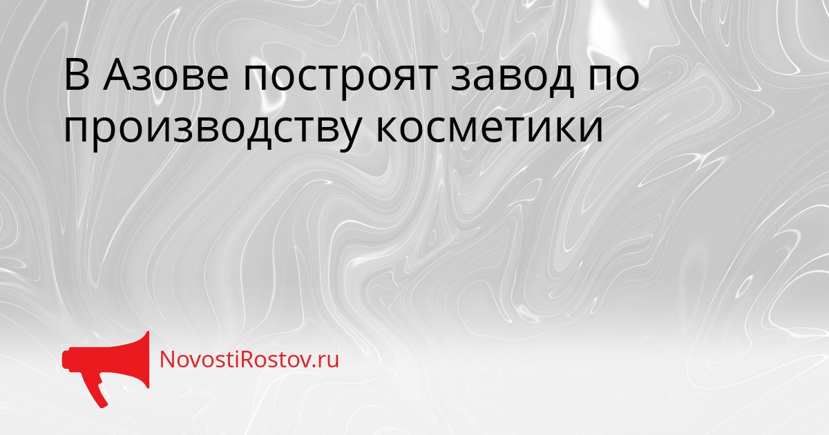 В Азове построят завод по производству косметики Сгенерировано