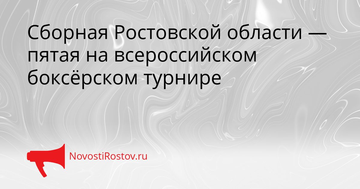 Сборная Ростовской области — пятая на всероссийском боксёрском турнире Сгенерировано