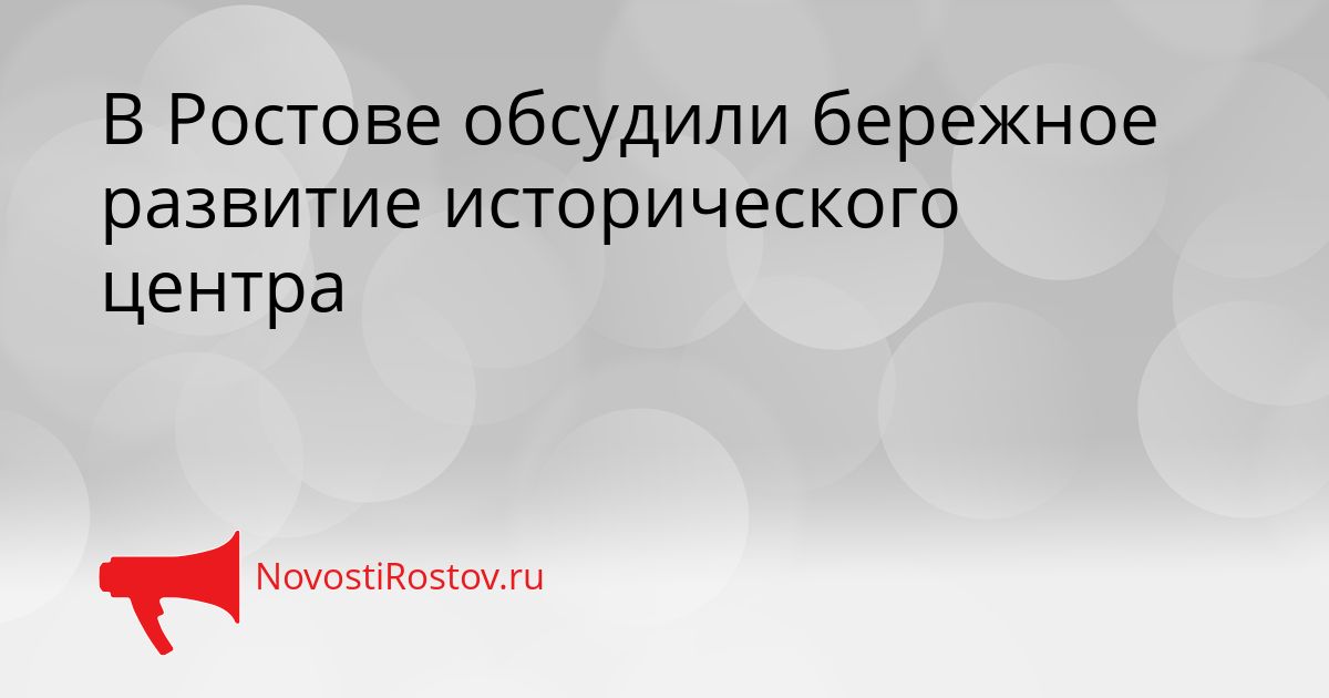 В Ростове обсудили бережное развитие исторического центра Сгенерировано