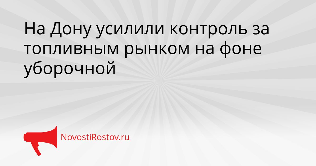 На Дону усилили контроль за топливным рынком на фоне уборочной Сгенерировано