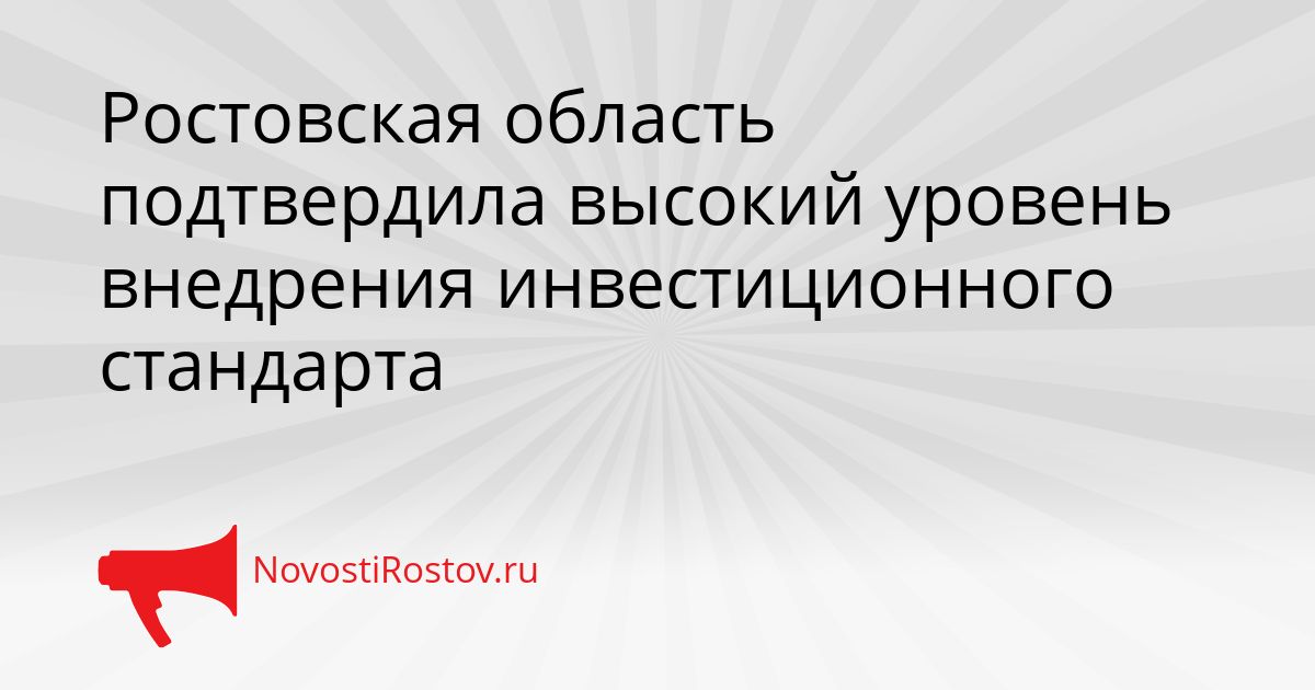 Ростовская область подтвердила высокий уровень внедрения инвестиционного стандарта Сгенерировано