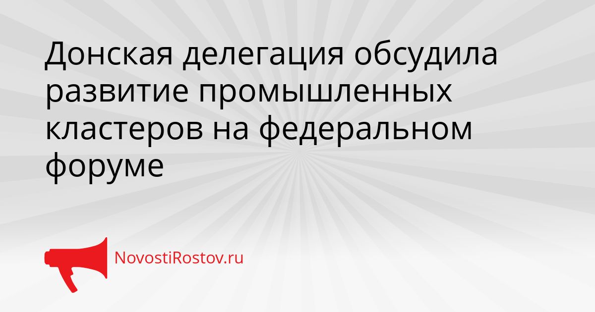 Донская делегация обсудила развитие промышленных кластеров на федеральном форуме Сгенерировано