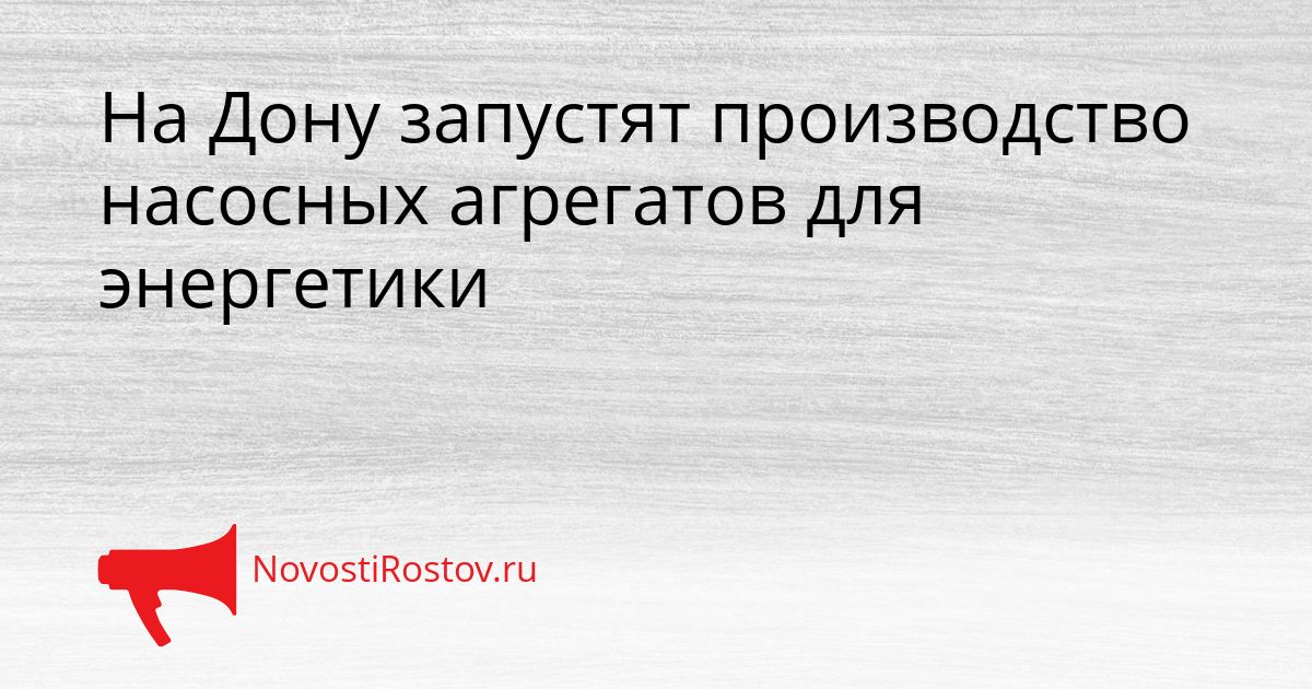 На Дону запустят производство насосных агрегатов для энергетики Сгенерировано