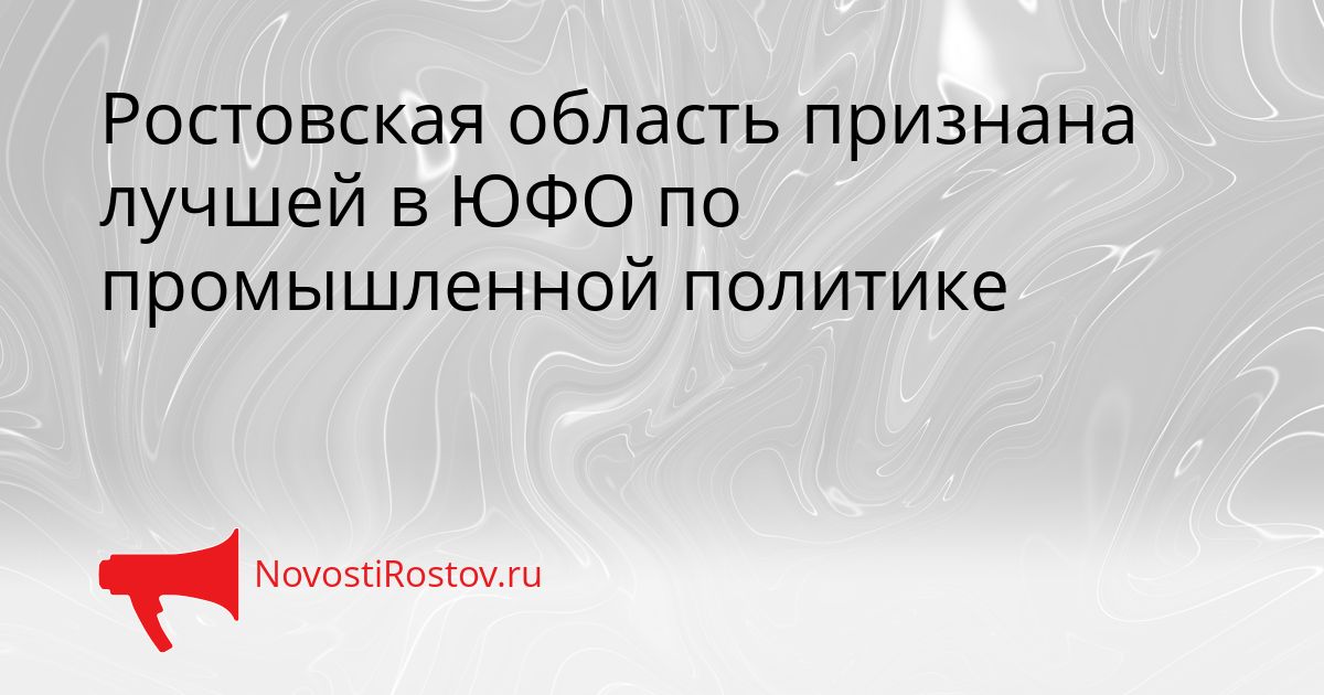 Ростовская область признана лучшей в ЮФО по промышленной политике Сгенерировано