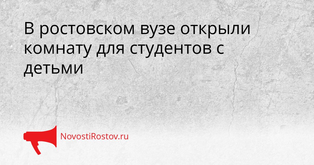 В ростовском вузе открыли комнату для студентов с детьми