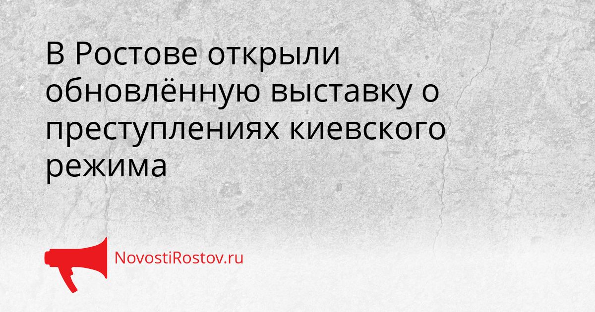 В Ростове открыли обновлённую выставку о преступлениях киевского режима Сгенерировано