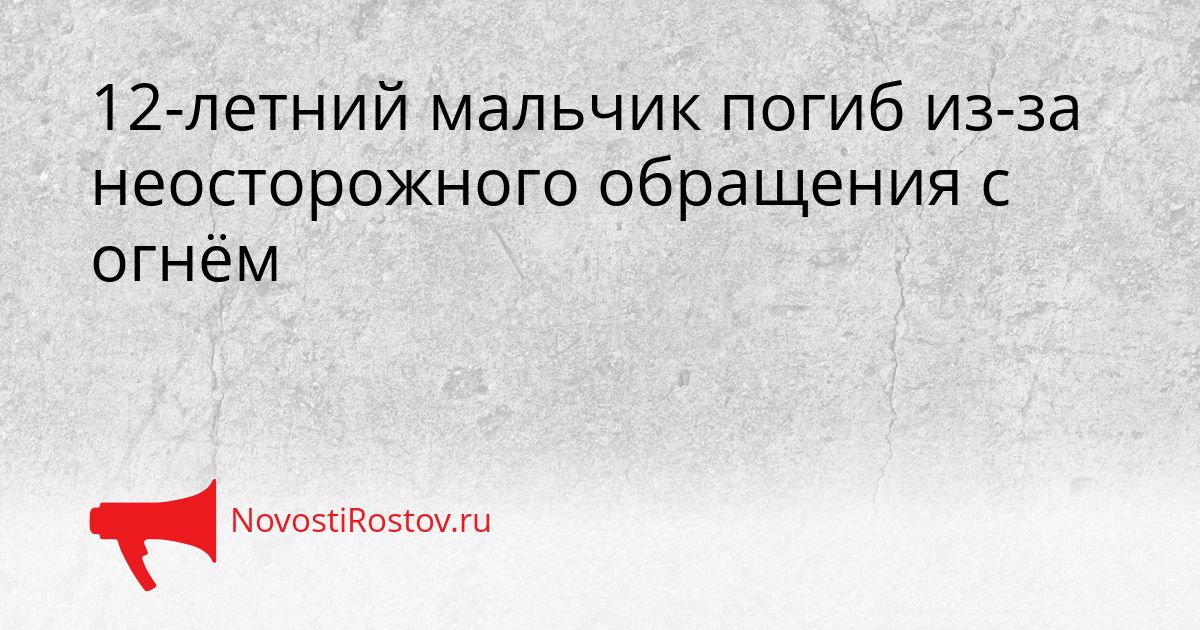 12-летний мальчик погиб из-за неосторожного обращения с огнём Сгенерировано