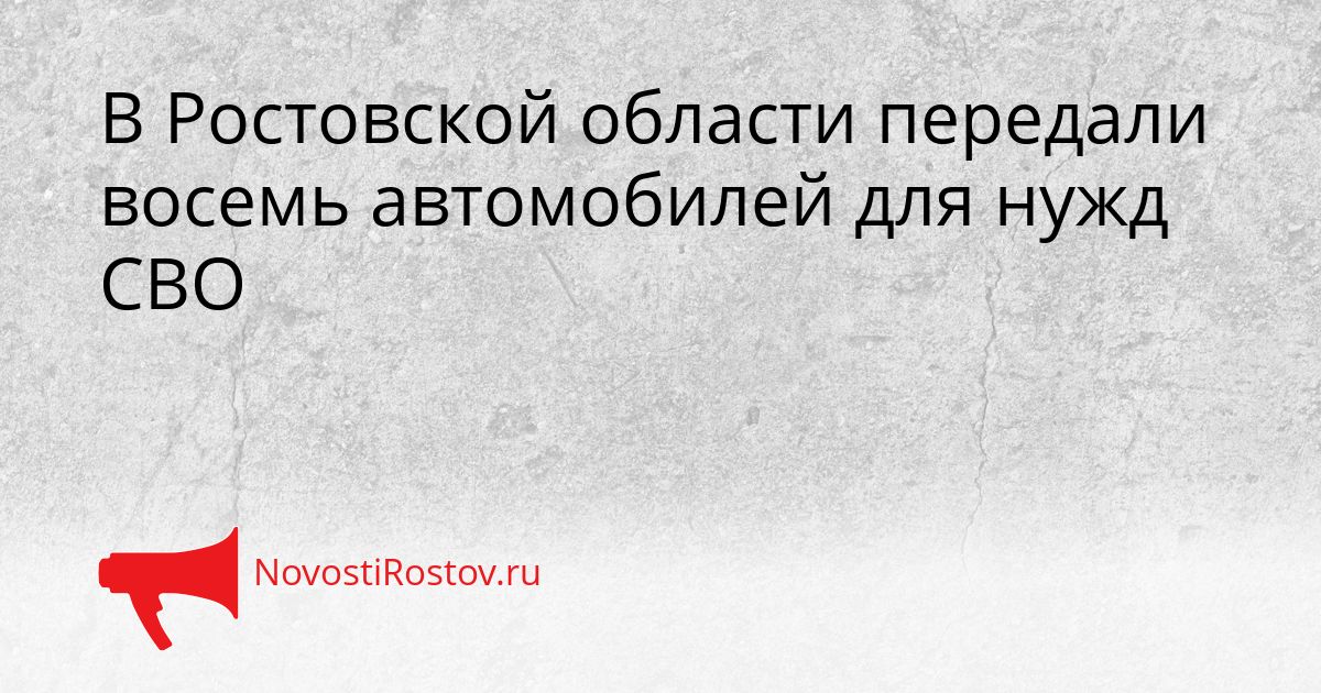 В Ростовской области передали восемь автомобилей для нужд СВО Сгенерировано