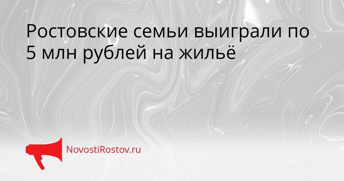 Ростовские семьи выиграли по 5 млн рублей на жильё