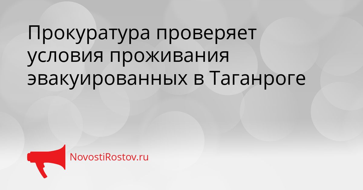 Прокуратура проверяет условия проживания эвакуированных в Таганроге Сгенерировано