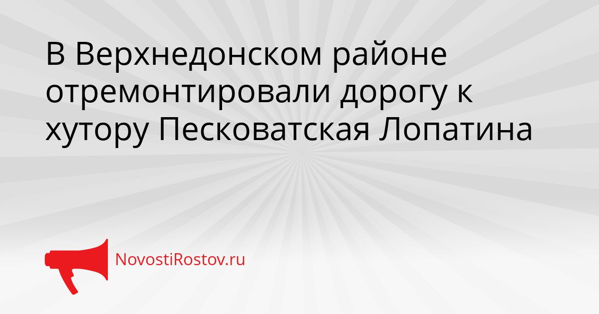 В Верхнедонском районе отремонтировали дорогу к хутору Песковатская Лопатина Сгенерировано
