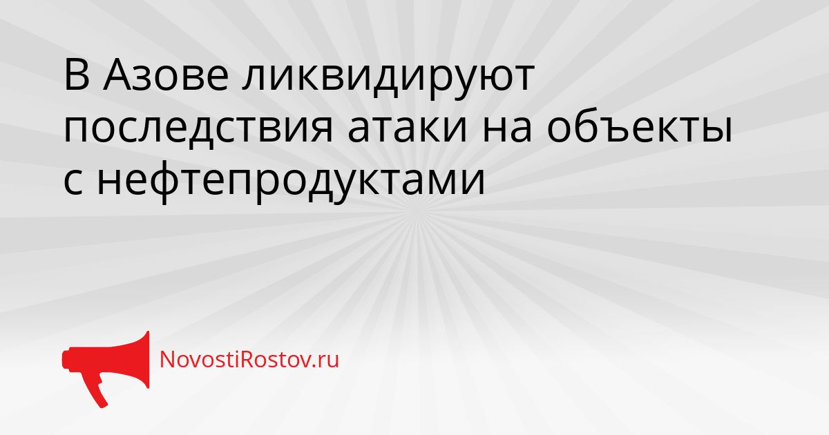 В Азове ликвидируют последствия атаки на объекты с нефтепродуктами Сгенерировано