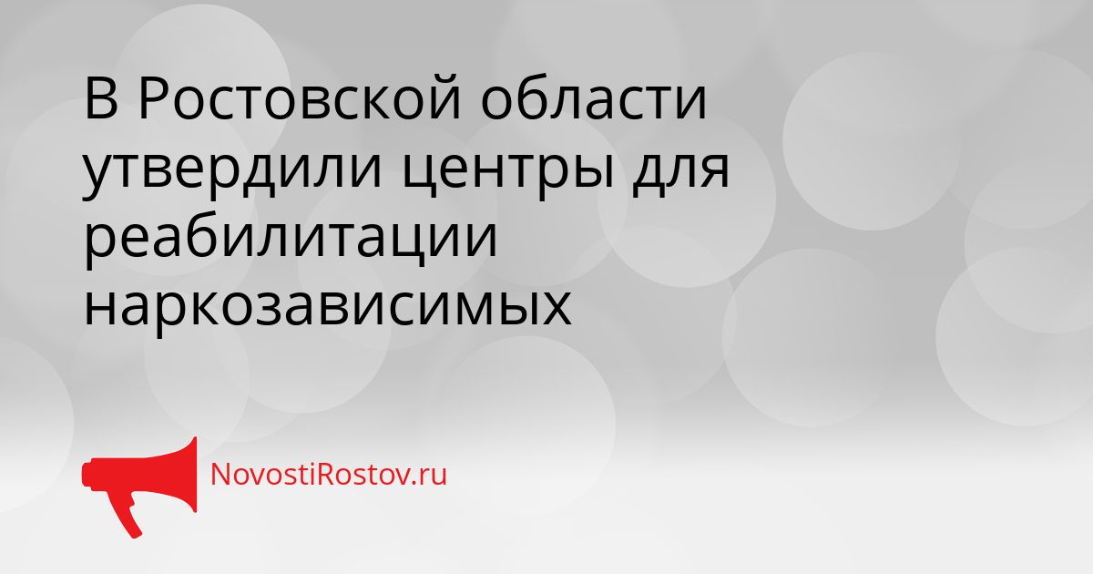 В Ростовской области утвердили центры для реабилитации наркозависимых Сгенерировано