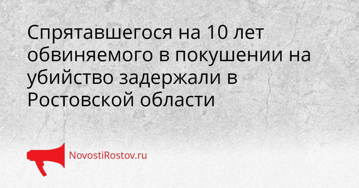 Спрятавшегося на 10 лет обвиняемого в покушении на убийство задержали в Ростовской области Сгенерировано