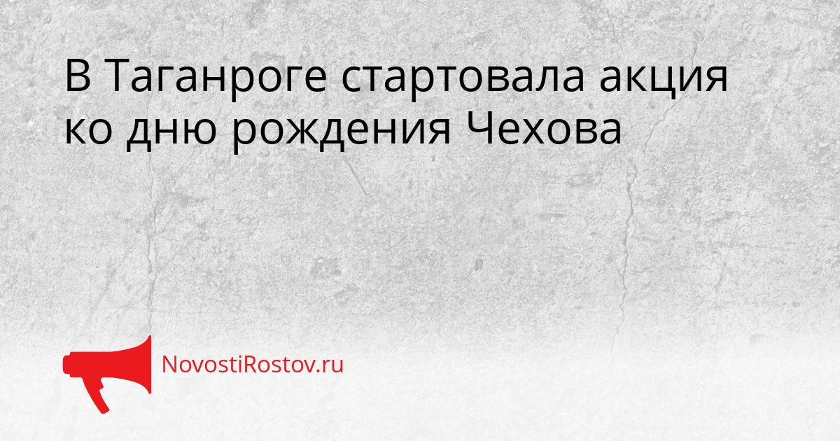 В Таганроге стартовала акция ко дню рождения Чехова Сгенерировано