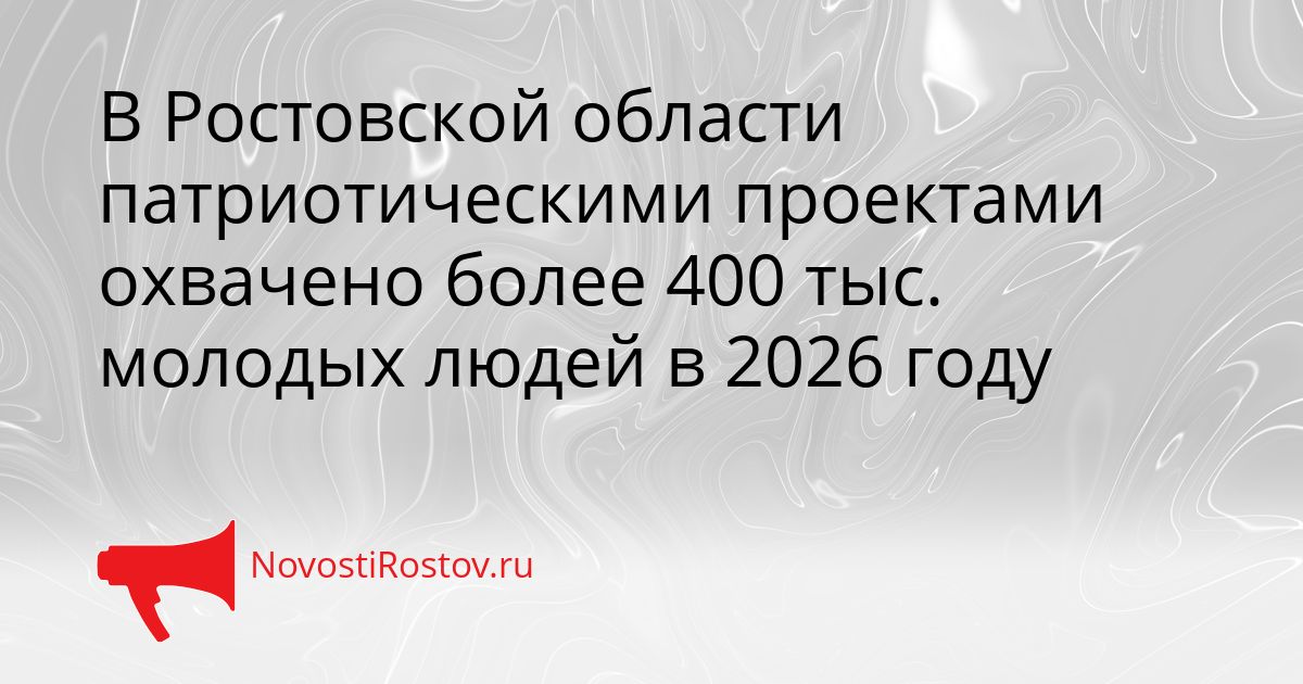 В Ростовской области патриотическими проектами охвачено более 400 тыс. молодых людей в 2026 году Сгенерировано