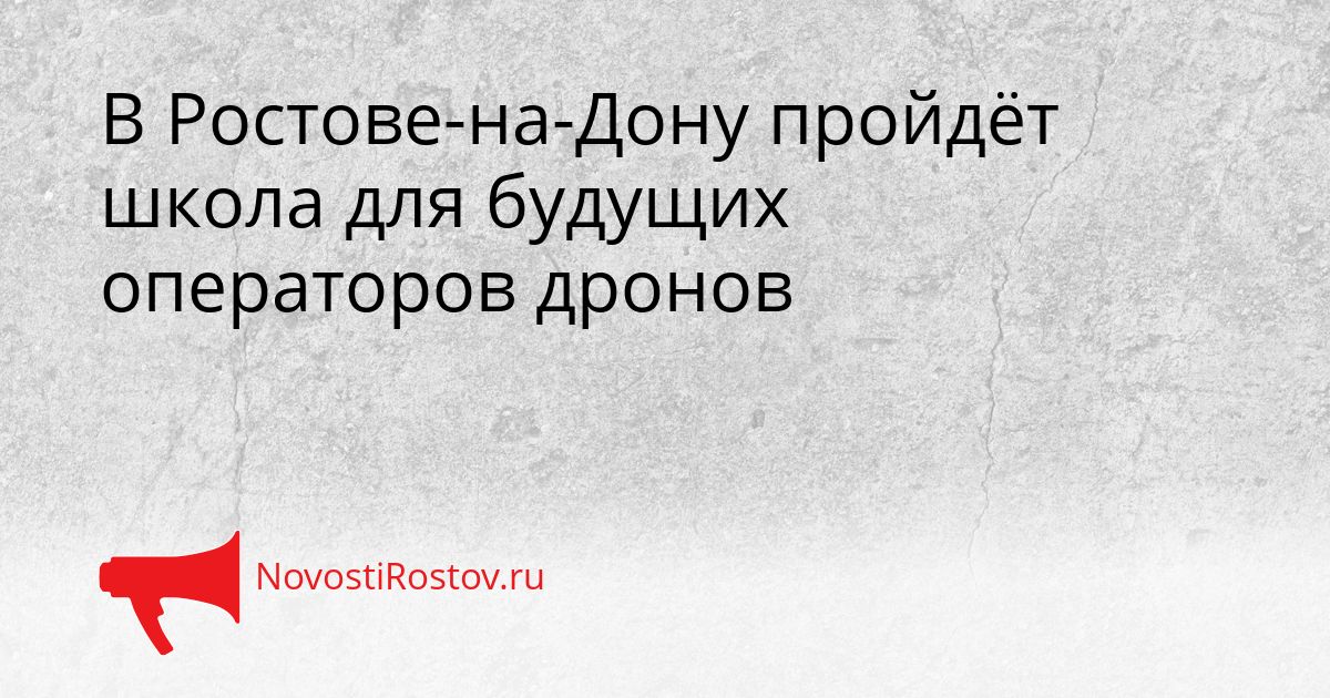 В Ростове-на-Дону пройдёт школа для будущих операторов дронов Сгенерировано