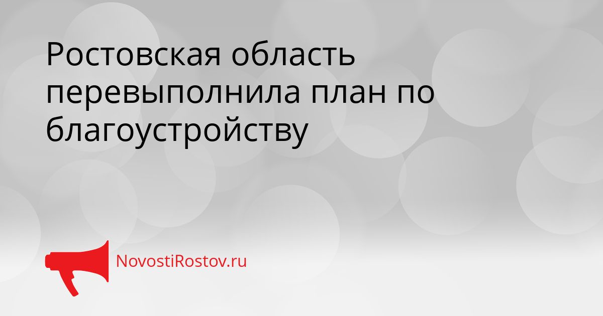 Ростовская область перевыполнила план по благоустройству Сгенерировано