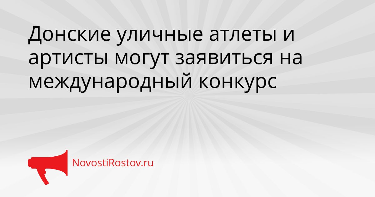 Донские уличные атлеты и артисты могут заявиться на международный конкурс Сгенерировано