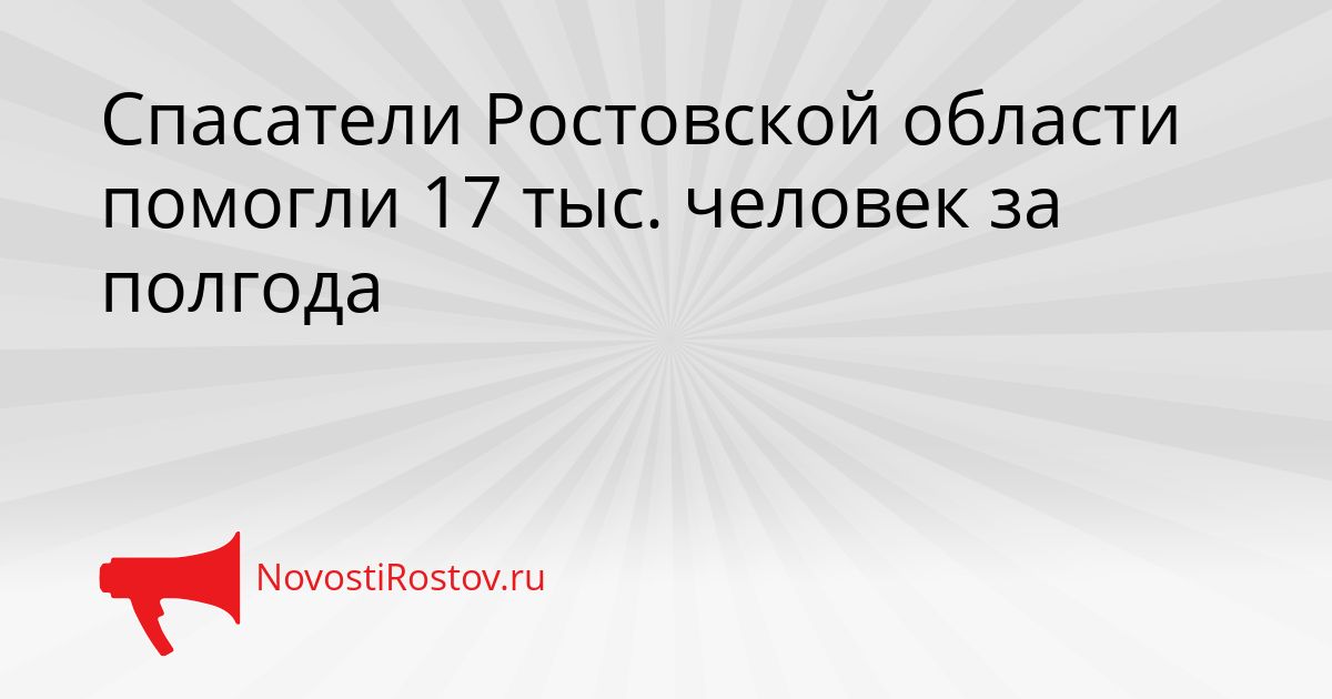 Спасатели Ростовской области помогли 17 тыс. человек за полгода Сгенерировано