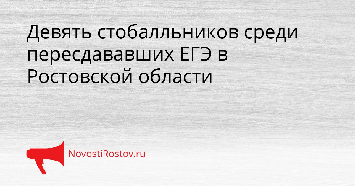 Девять стобалльников среди пересдававших ЕГЭ в Ростовской области Сгенерировано