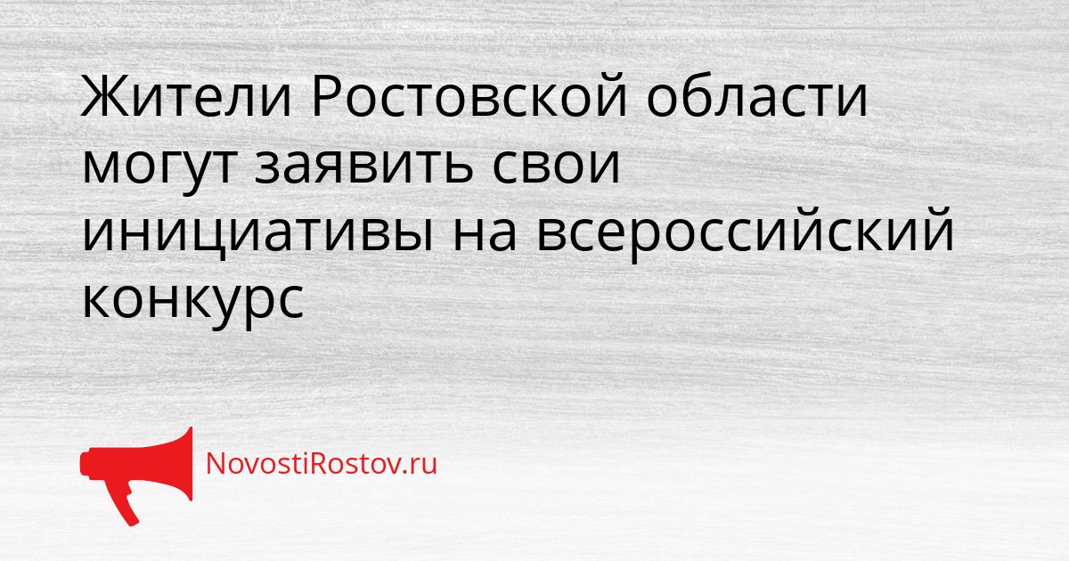 Жители Ростовской области могут заявить свои инициативы на всероссийский конкурс Сгенерировано