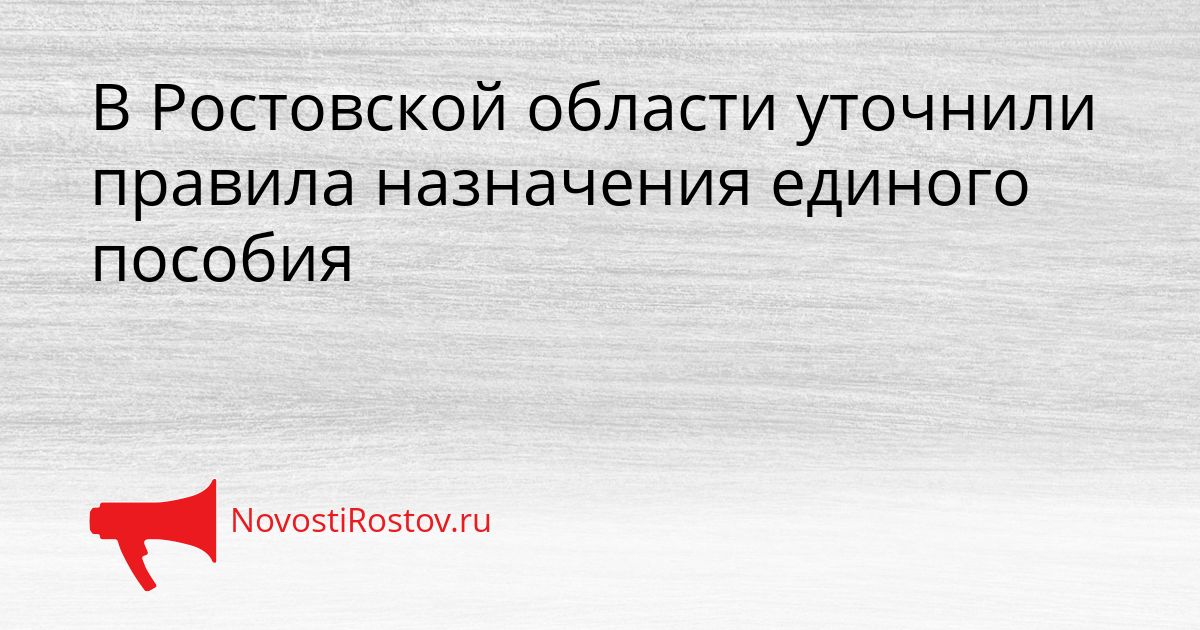 В Ростовской области уточнили правила назначения единого пособия Сгенерировано