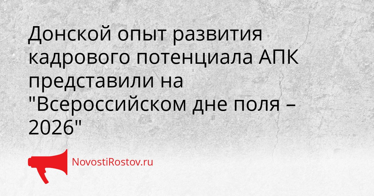 Донской опыт развития кадрового потенциала АПК представили на &quotВсероссийском дне поля – 2026&quot Сгенерировано