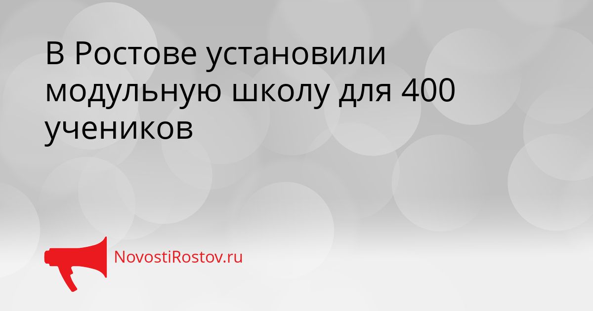В Ростове установили модульную школу для 400 учеников Сгенерировано