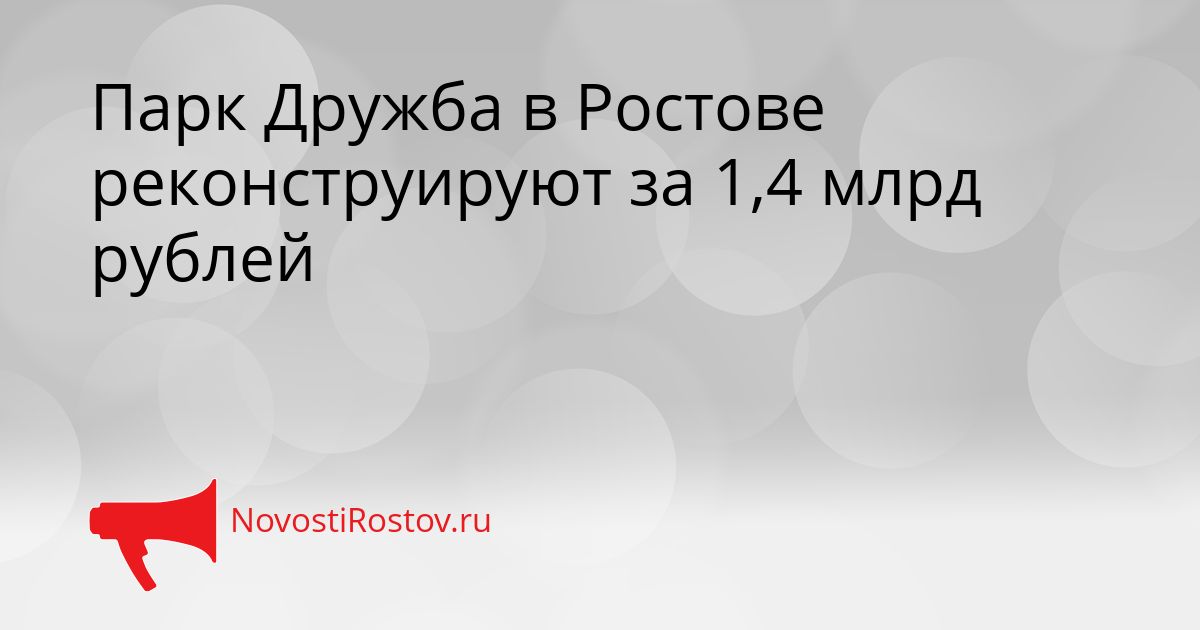 Парк Дружба в Ростове реконструируют за 1,4 млрд рублей Сгенерировано