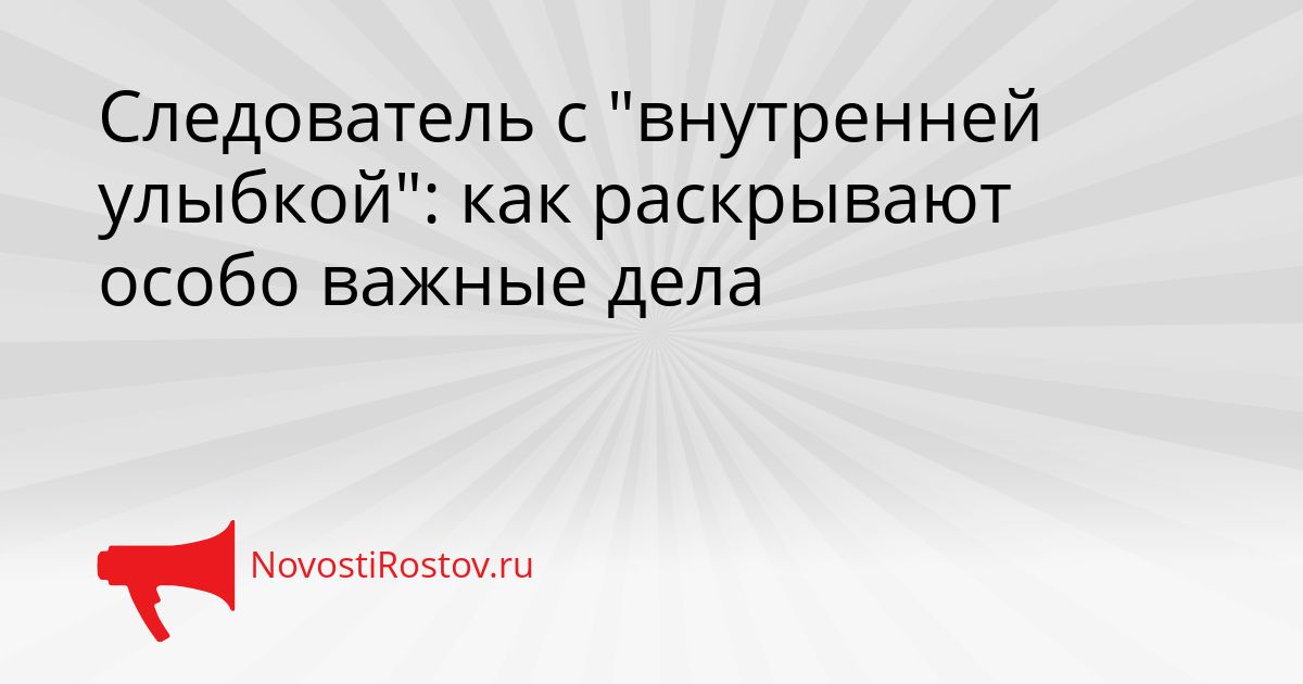 Следователь с &quotвнутренней улыбкой&quot: как раскрывают особо важные дела Сгенерировано
