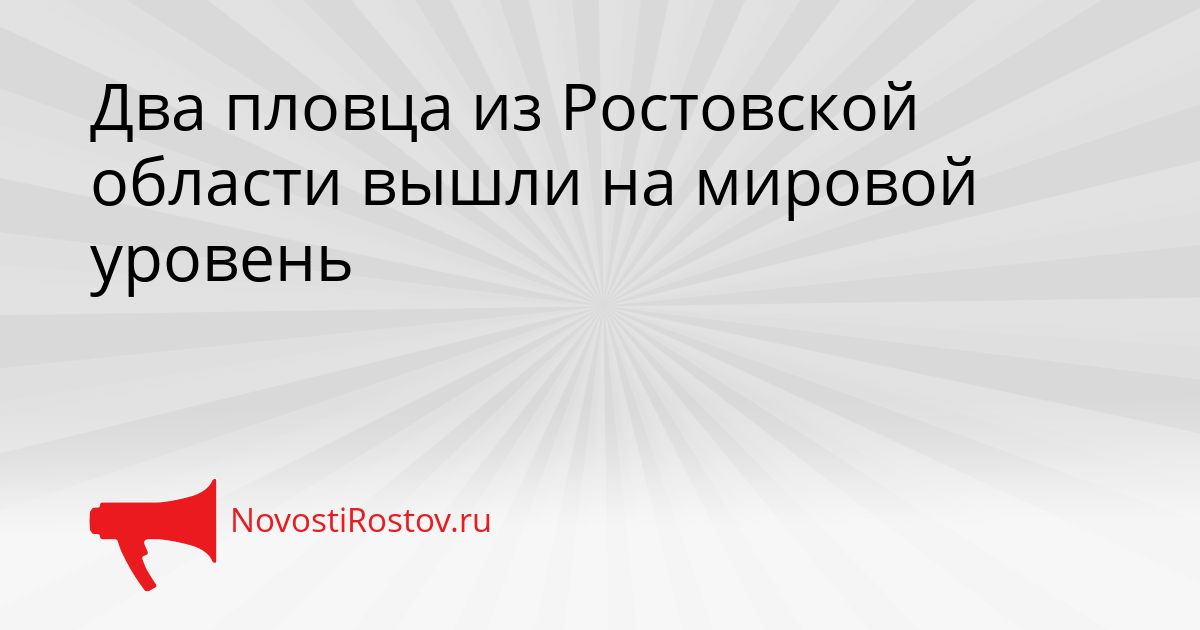Два пловца из Ростовской области вышли на мировой уровень Сгенерировано