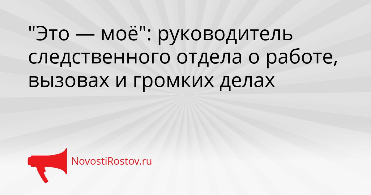 &quotЭто — моё&quot: руководитель следственного отдела о работе, вызовах и громких делах Сгенерировано